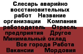 Слесарь аварийно-восстановительных работ › Название организации ­ Компания-работодатель › Отрасль предприятия ­ Другое › Минимальный оклад ­ 20 522 - Все города Работа » Вакансии   . Мордовия респ.